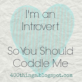 I'm An Introvert So You Should Coddle Me From These Are A Few Of My 400 Things.