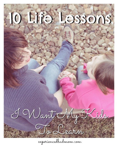 10 Life Lessons I Want My Kids To Learn from Experienced Bad Mom.