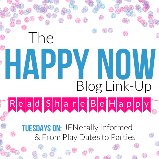 The Happy Now Blog Link-Up; Tuesdays on JENerally Informed and From Play Dates to Parties!