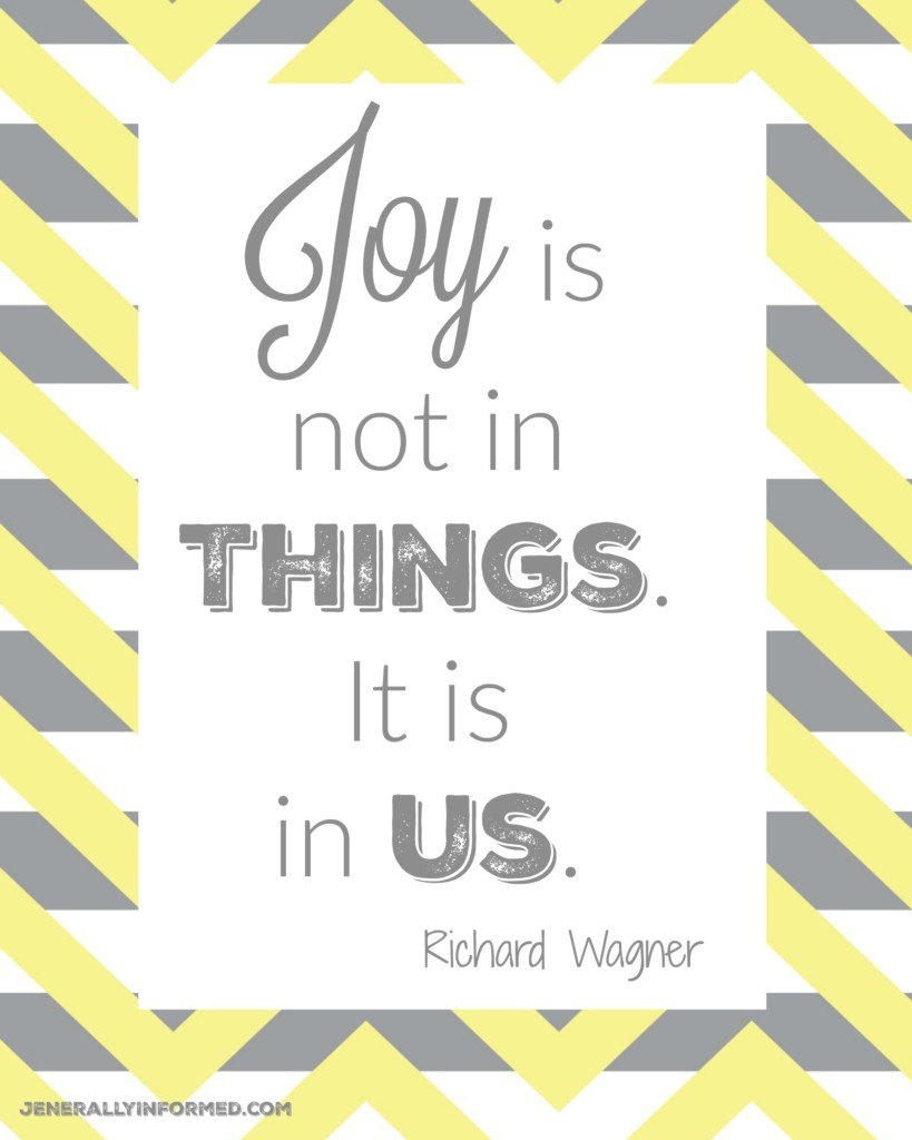 Joy is not in things. It is in us.