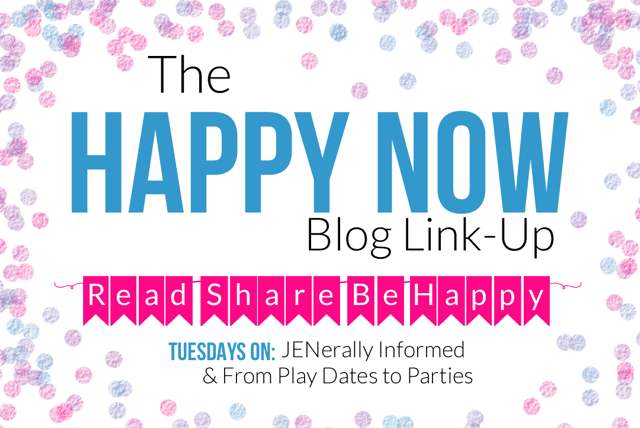 The Happy Now Blog Link-Up; Tuesdays on JENerally Informed and From Play Dates to Parties!
