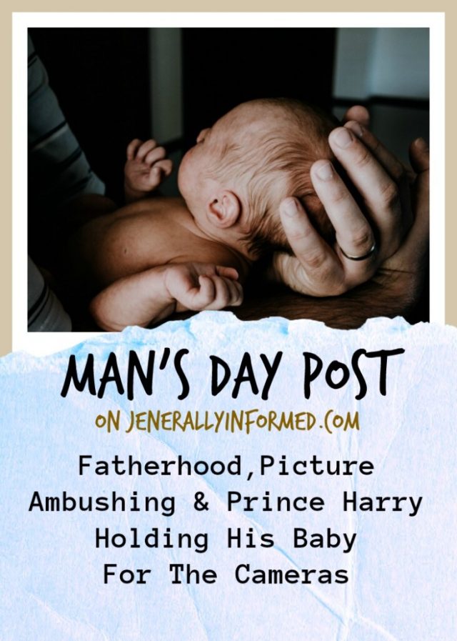 Fatherhood, picture ambushing, and thoughts on Prince Harry holding his baby for the cameras. Read all about it!