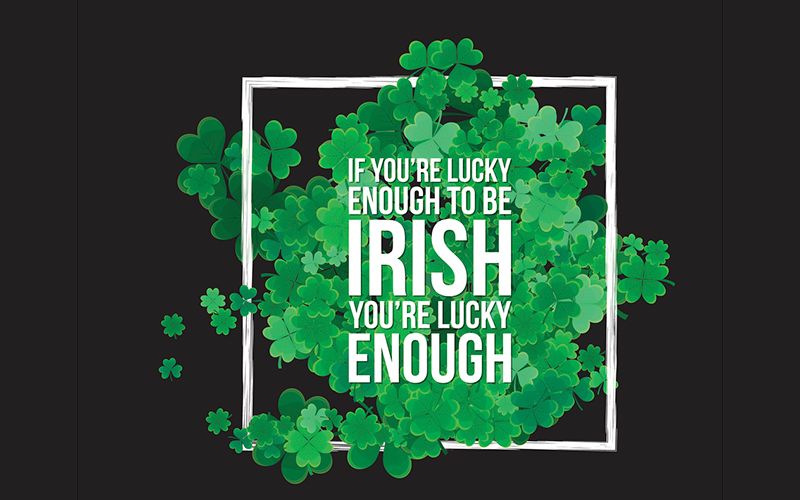 If you are lucky enough to be Irish, you are lucky enough!