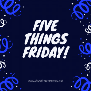 Five Things Friday from Shooting Stars Mag.